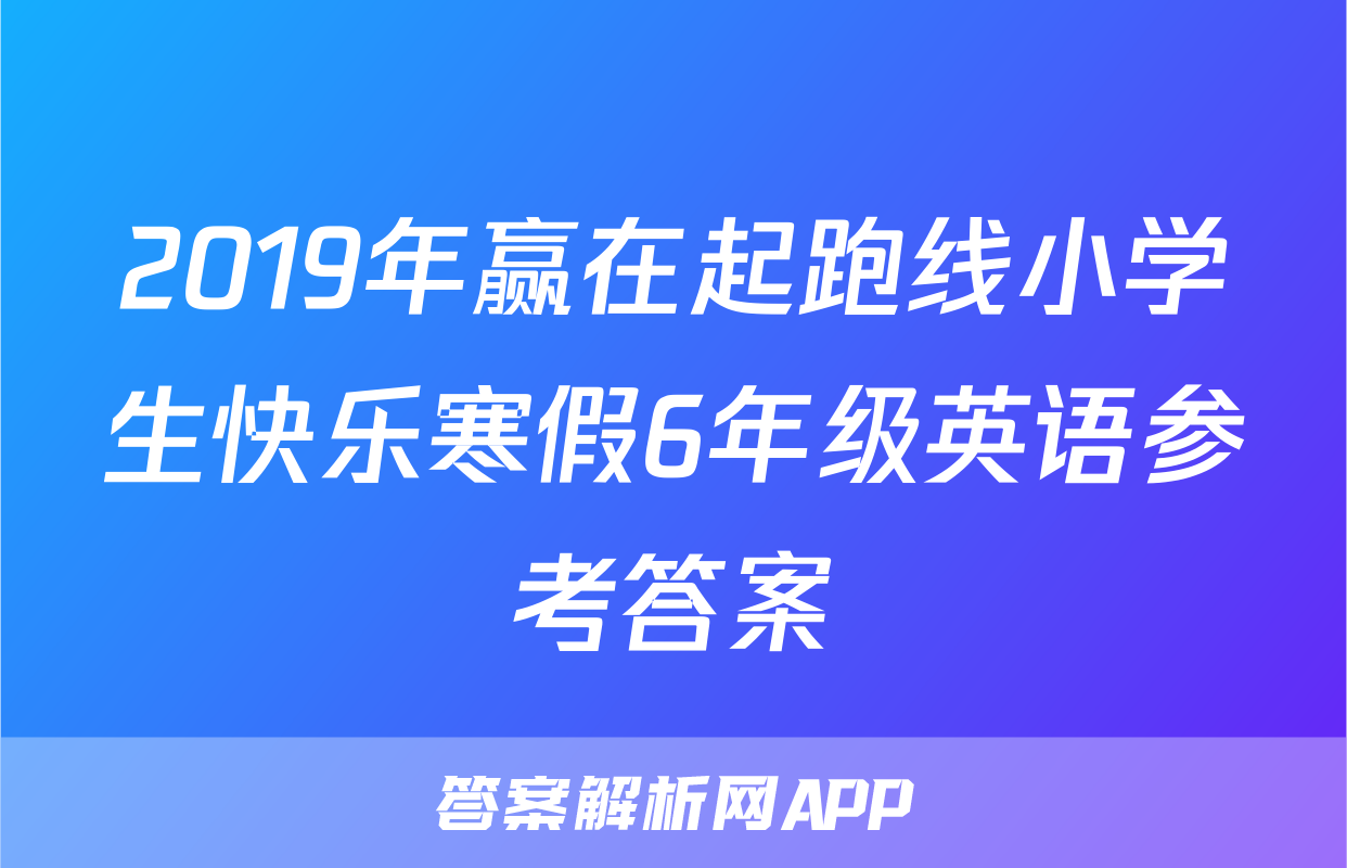 2019年赢在起跑线小学生快乐寒假6年级英语参考答案