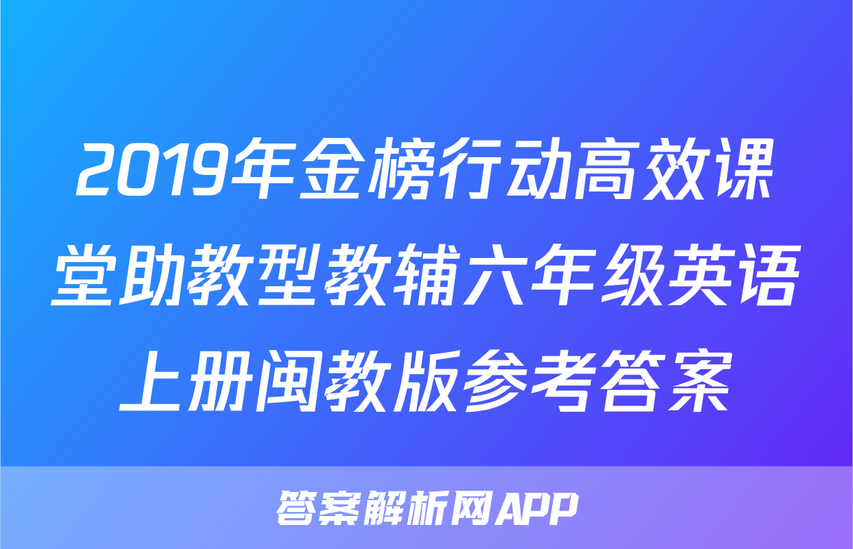 2019年金榜行动高效课堂助教型教辅六年级英语上册闽教版参考答案