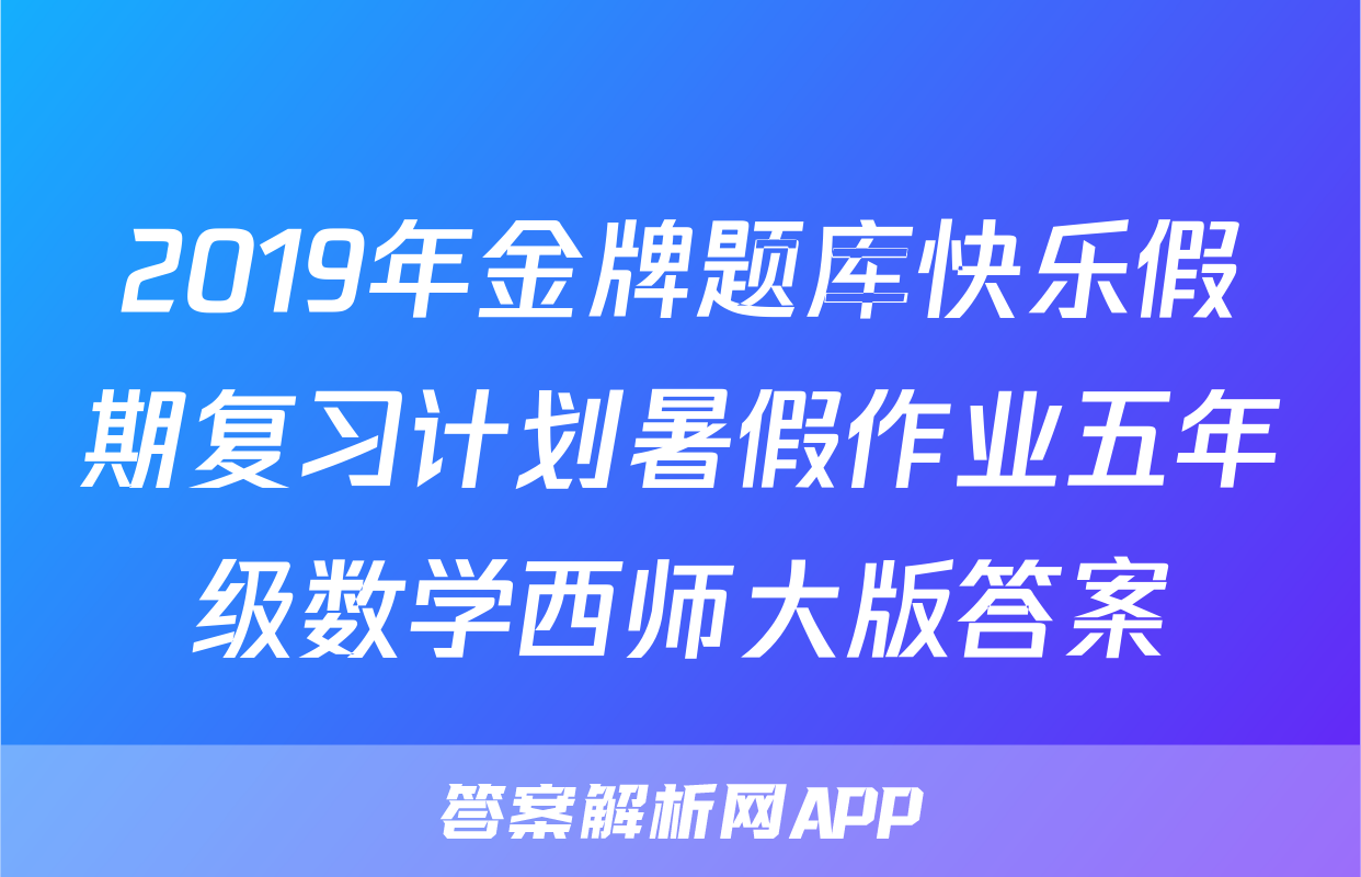 2019年金牌题库快乐假期复习计划暑假作业五年级数学西师大版答案