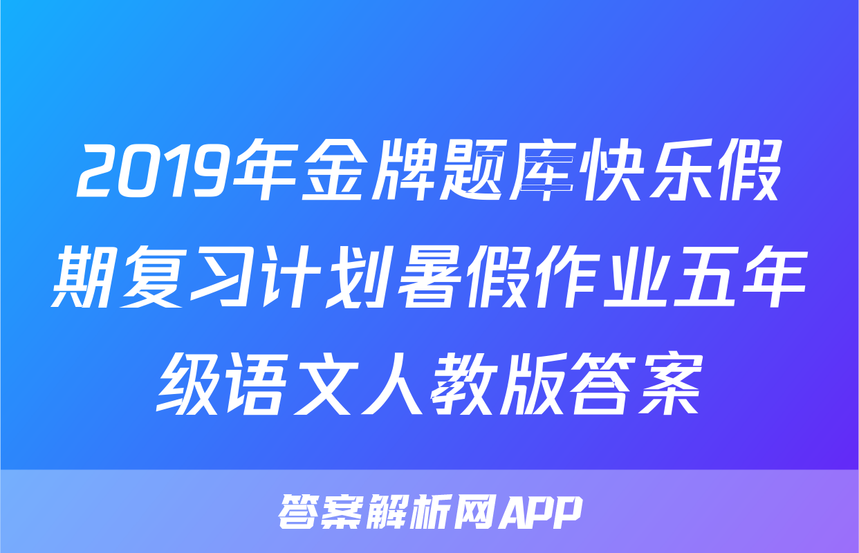2019年金牌题库快乐假期复习计划暑假作业五年级语文人教版答案