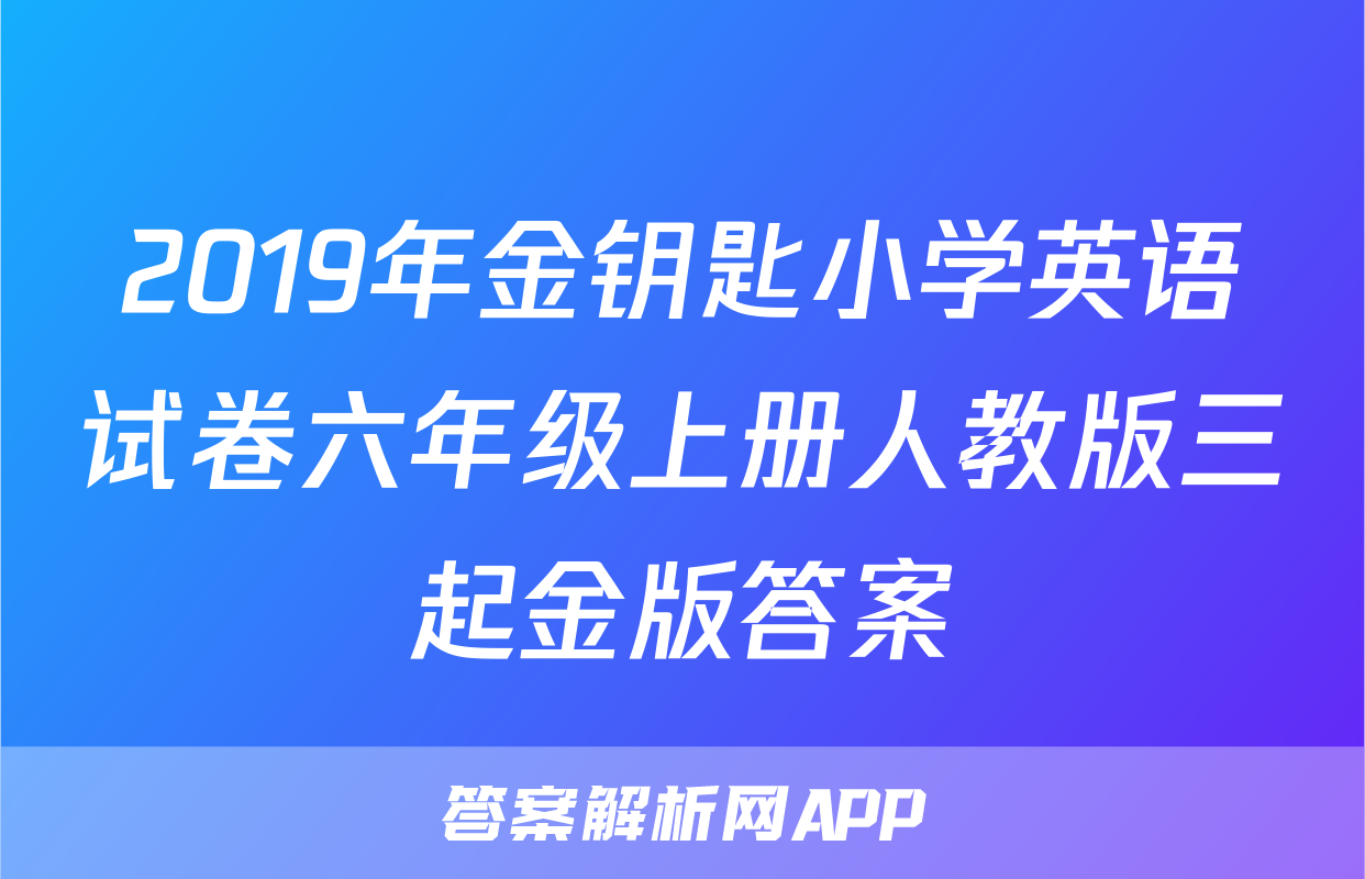 2019年金钥匙小学英语试卷六年级上册人教版三起金版答案
