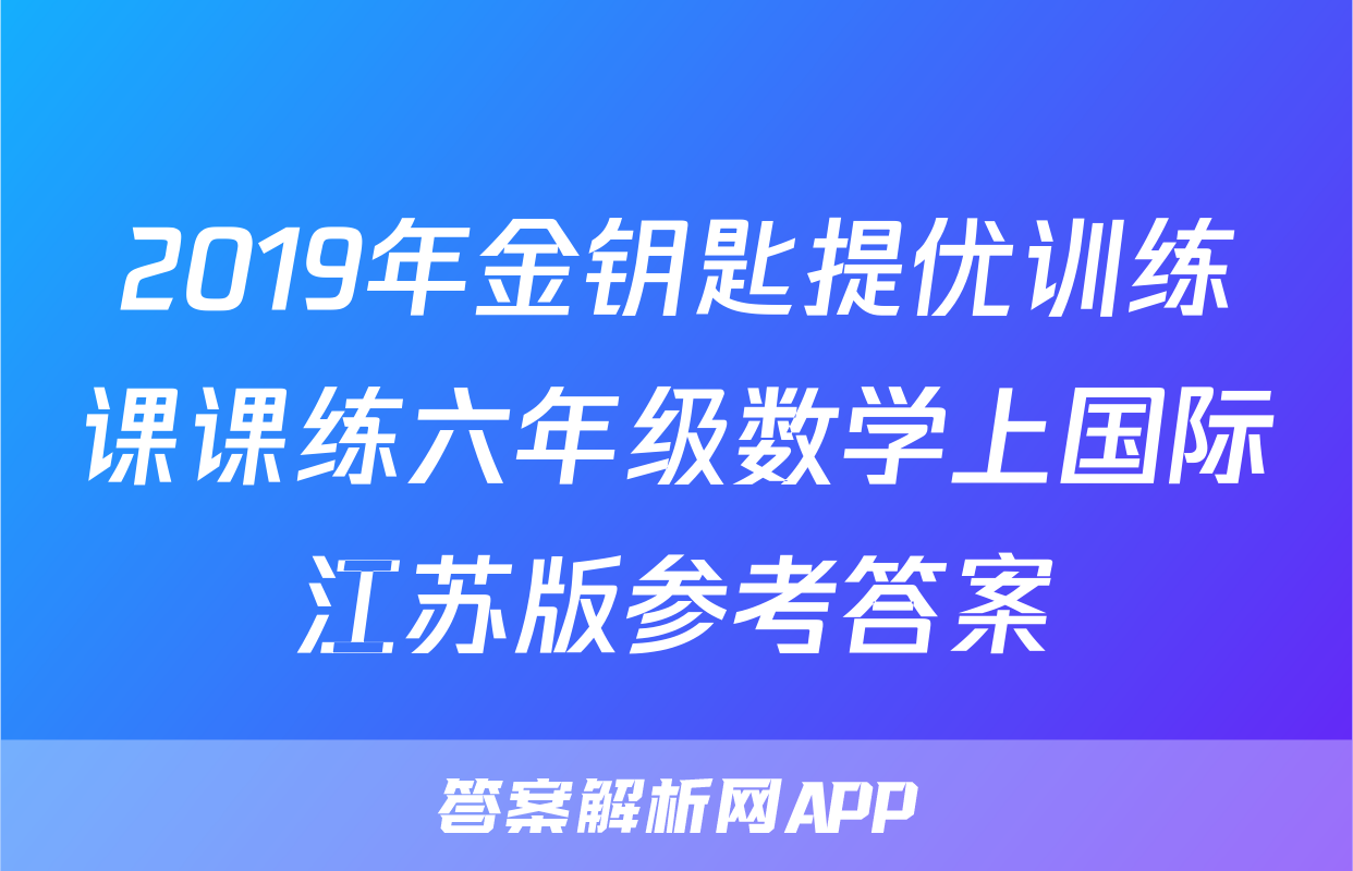 2019年金钥匙提优训练课课练六年级数学上国际江苏版参考答案