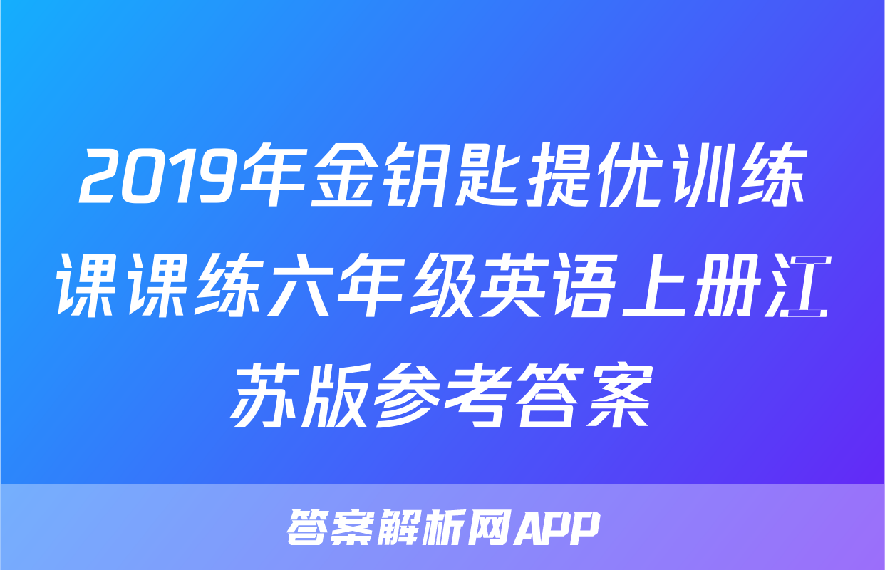 2019年金钥匙提优训练课课练六年级英语上册江苏版参考答案