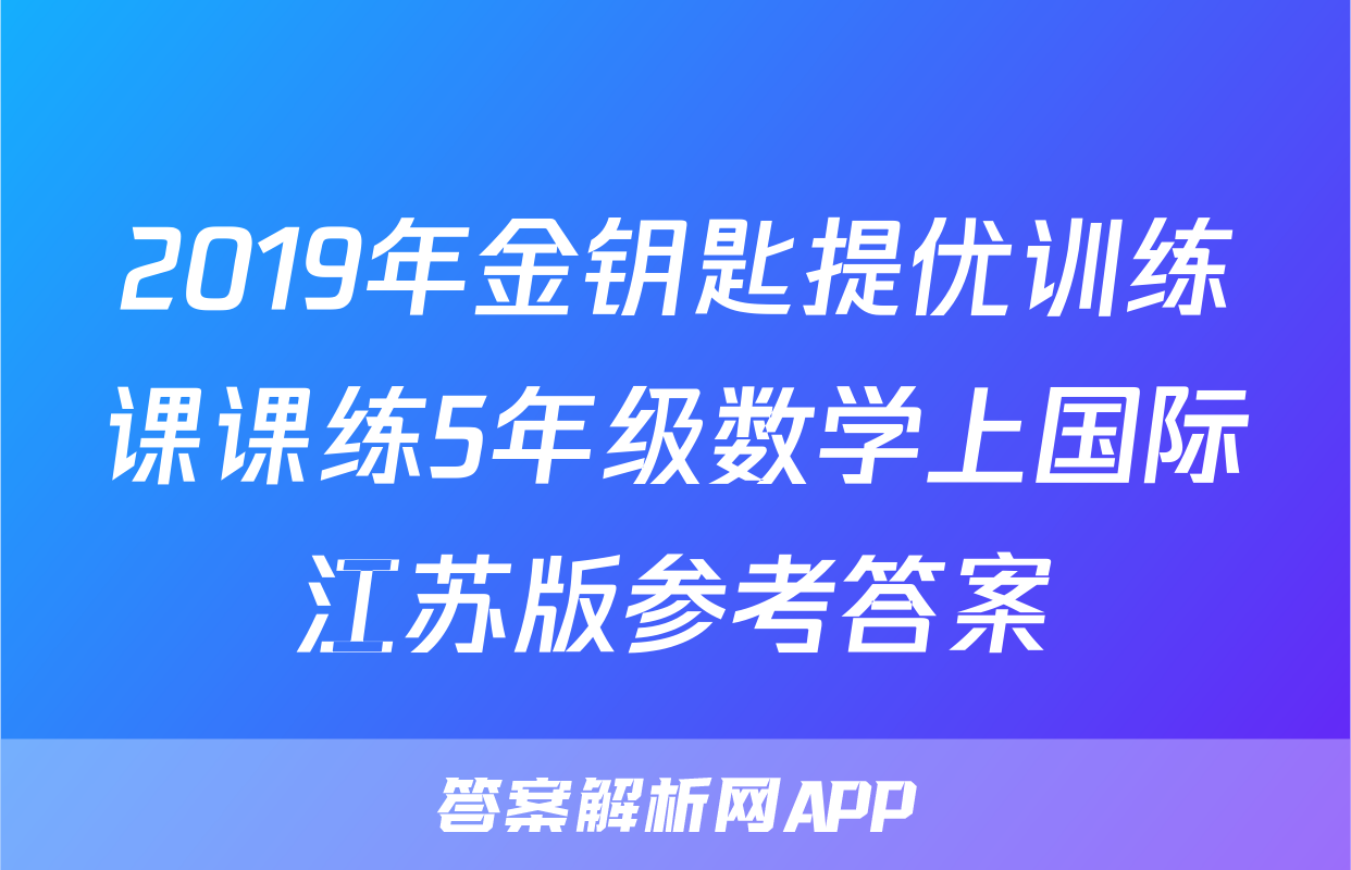 2019年金钥匙提优训练课课练5年级数学上国际江苏版参考答案