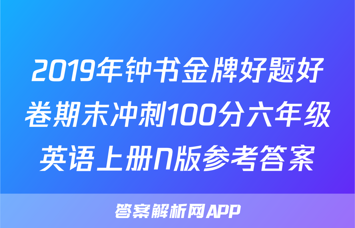 2019年钟书金牌好题好卷期末冲刺100分六年级英语上册N版参考答案