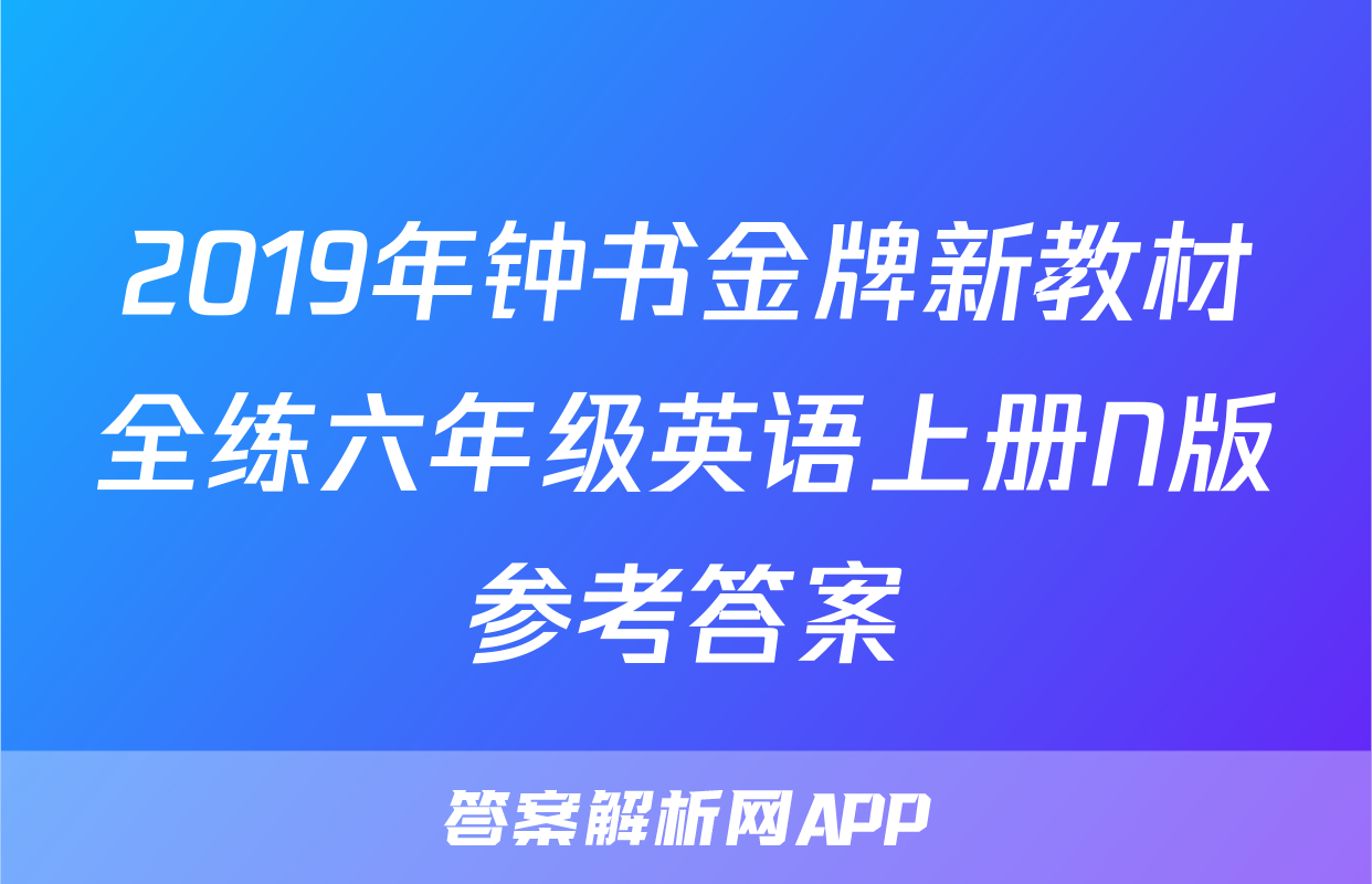 2019年钟书金牌新教材全练六年级英语上册N版参考答案