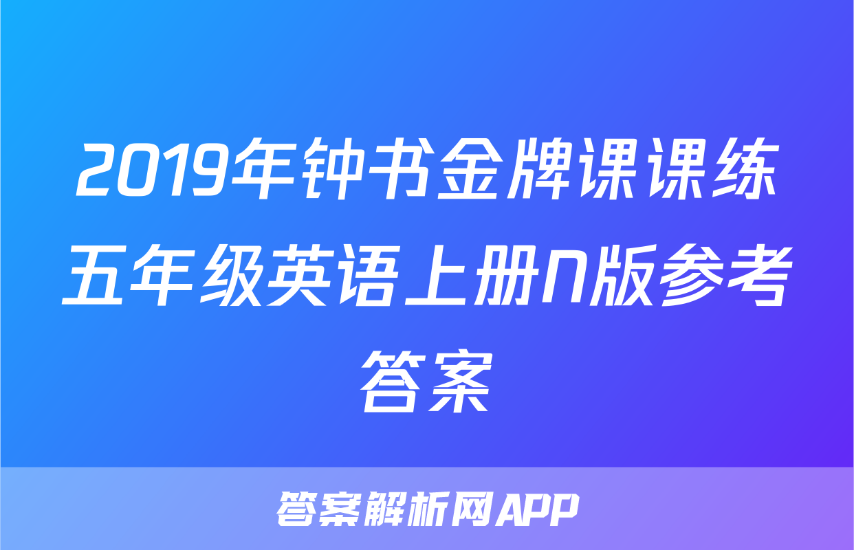2019年钟书金牌课课练五年级英语上册N版参考答案