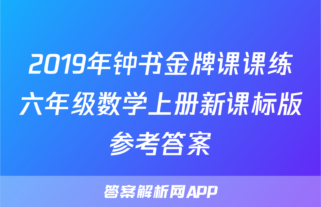 2019年钟书金牌课课练六年级数学上册新课标版参考答案