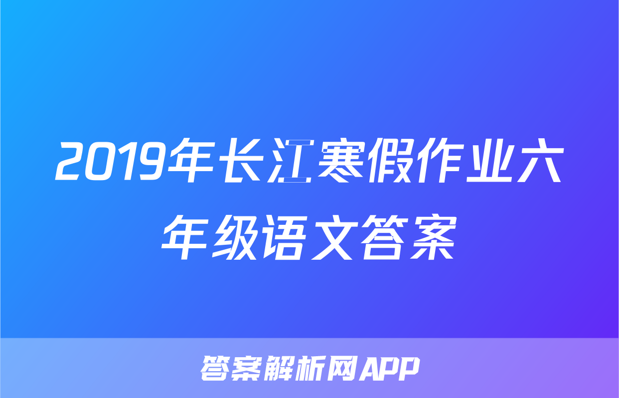 2019年长江寒假作业六年级语文答案