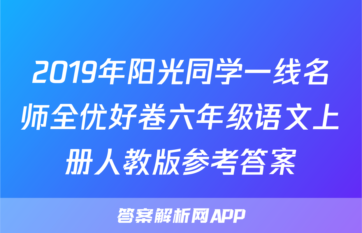 2019年阳光同学一线名师全优好卷六年级语文上册人教版参考答案