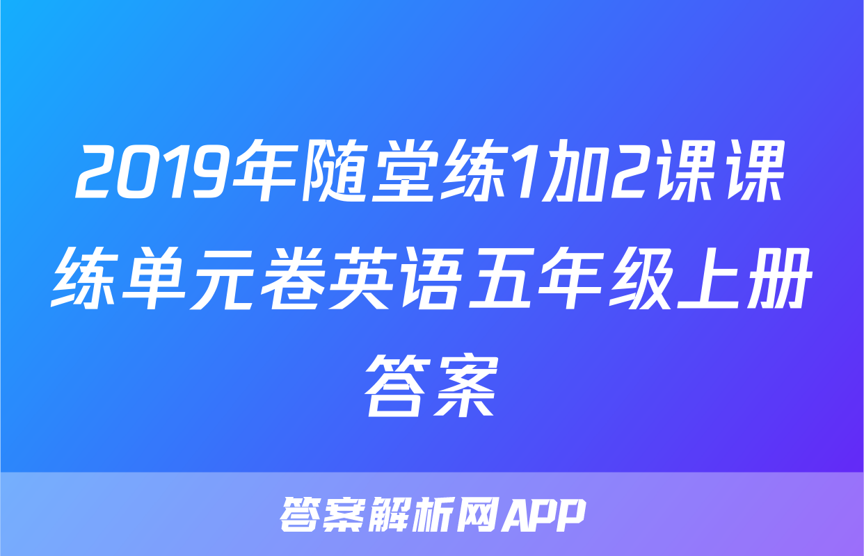 2019年随堂练1加2课课练单元卷英语五年级上册答案