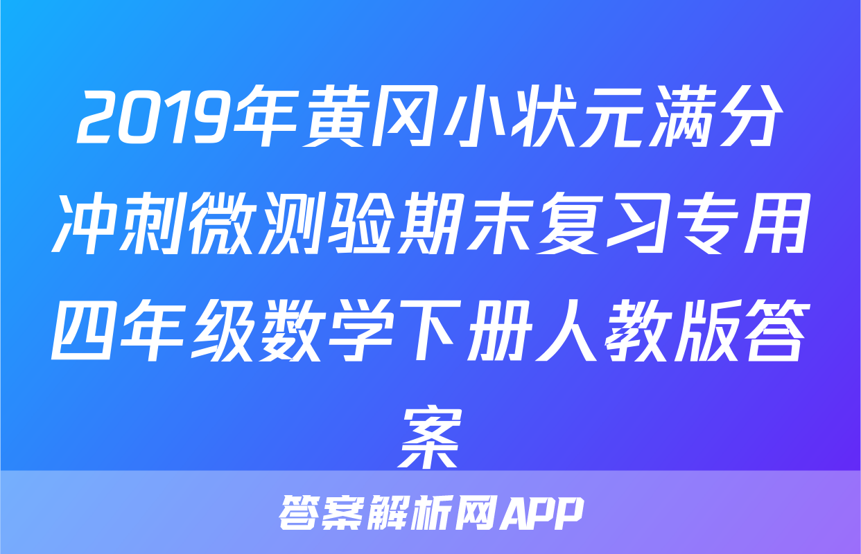 2019年黄冈小状元满分冲刺微测验期末复习专用四年级数学下册人教版答案
