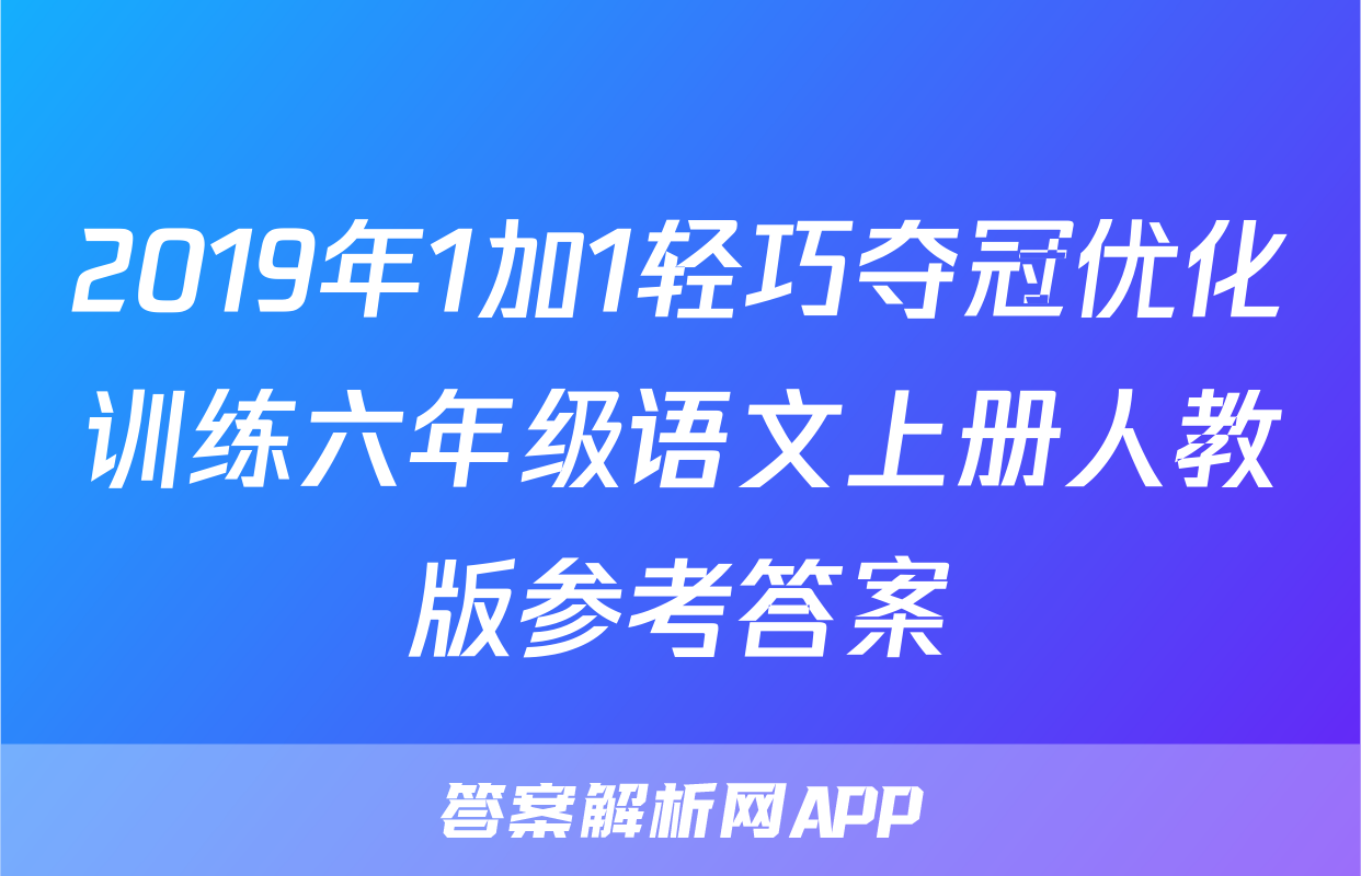 2019年1加1轻巧夺冠优化训练六年级语文上册人教版参考答案