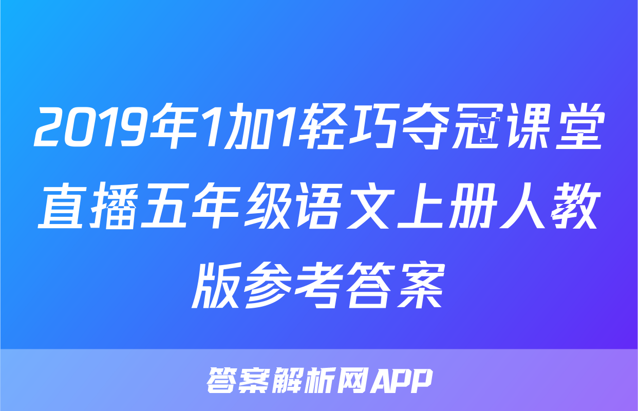 2019年1加1轻巧夺冠课堂直播五年级语文上册人教版参考答案