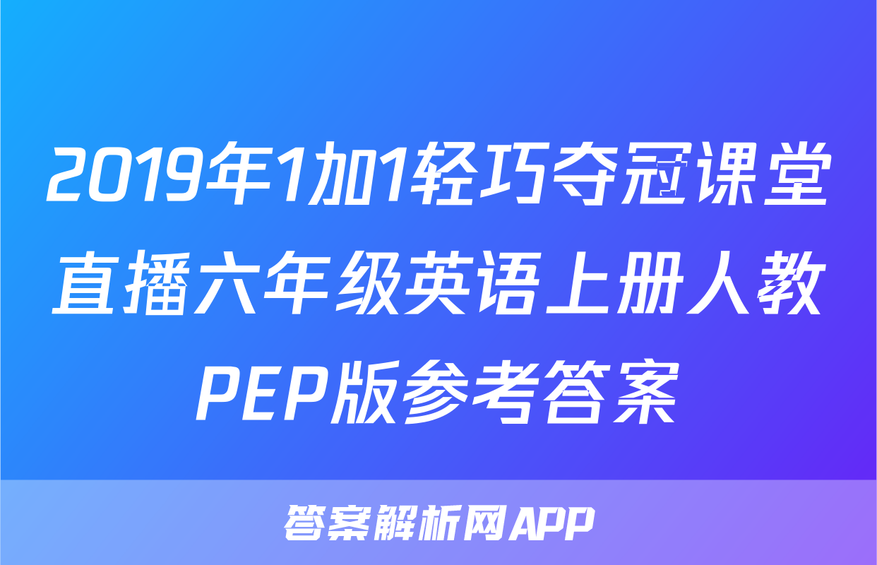 2019年1加1轻巧夺冠课堂直播六年级英语上册人教PEP版参考答案