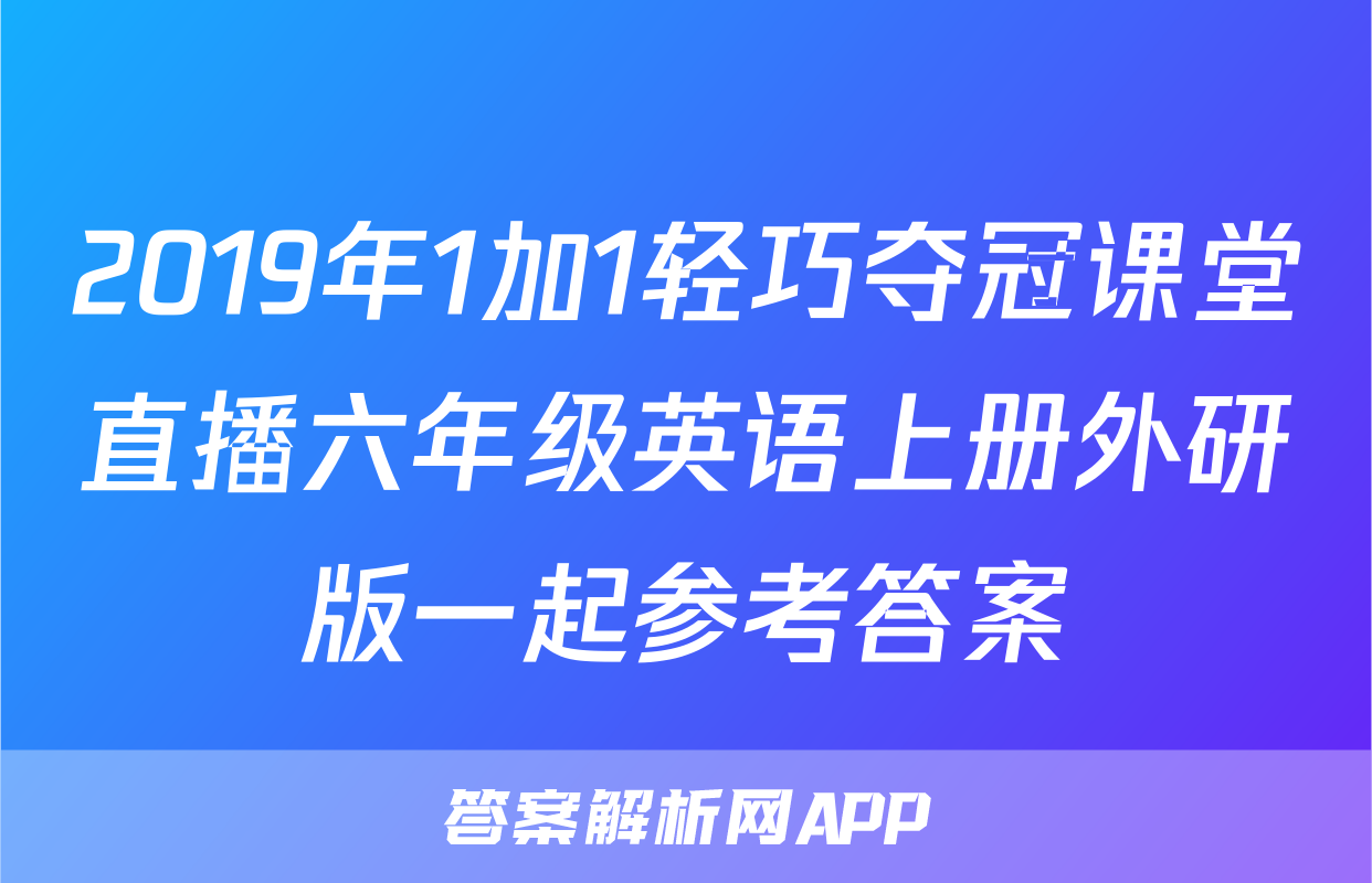 2019年1加1轻巧夺冠课堂直播六年级英语上册外研版一起参考答案