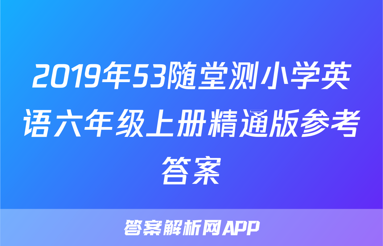 2019年53随堂测小学英语六年级上册精通版参考答案