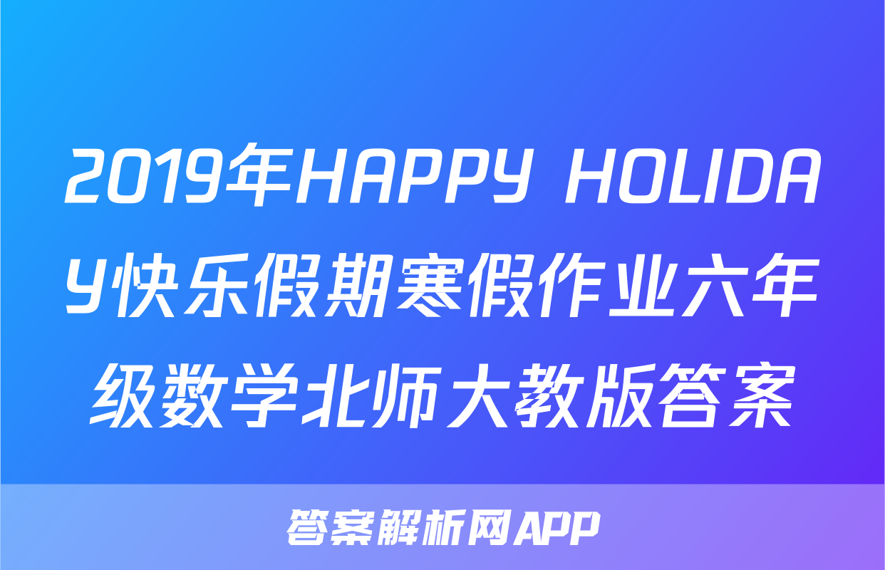 2019年HAPPY HOLIDAY快乐假期寒假作业六年级数学北师大教版答案