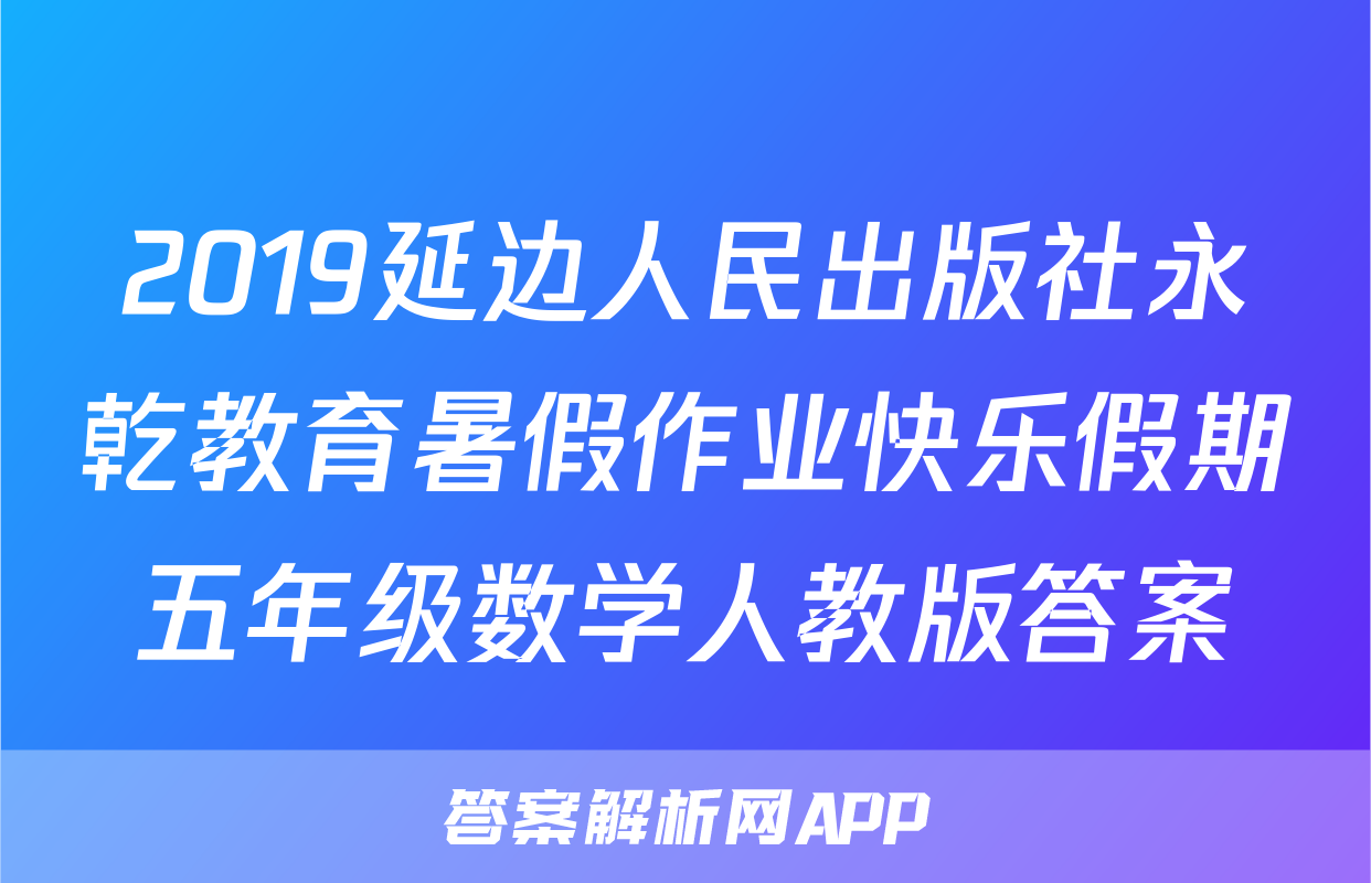 2019延边人民出版社永乾教育暑假作业快乐假期五年级数学人教版答案