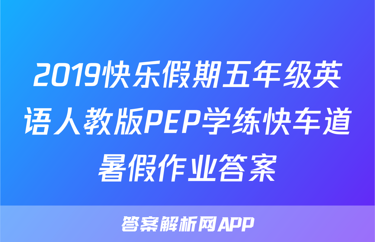 2019快乐假期五年级英语人教版PEP学练快车道暑假作业答案
