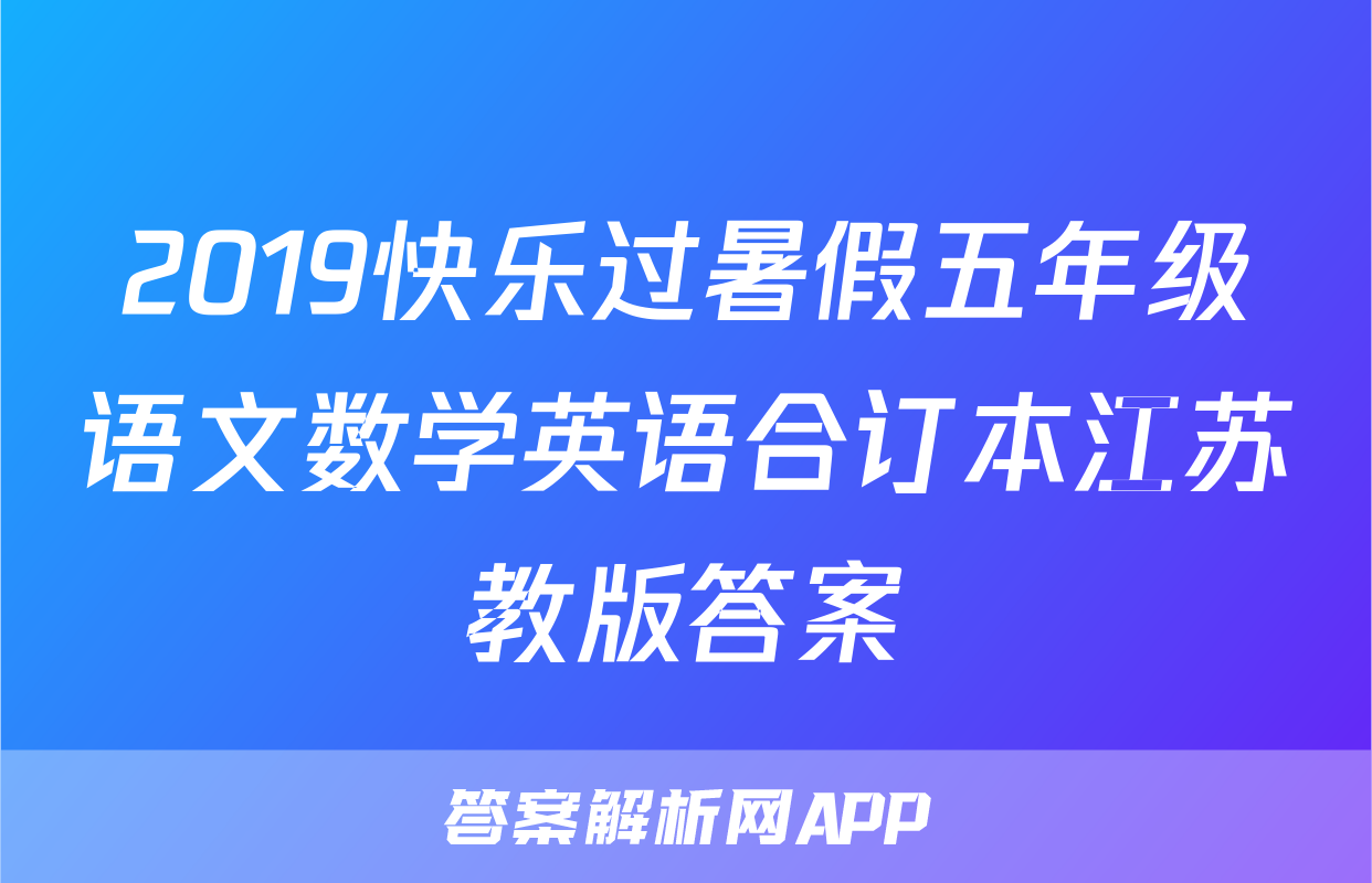 2019快乐过暑假五年级语文数学英语合订本江苏教版答案