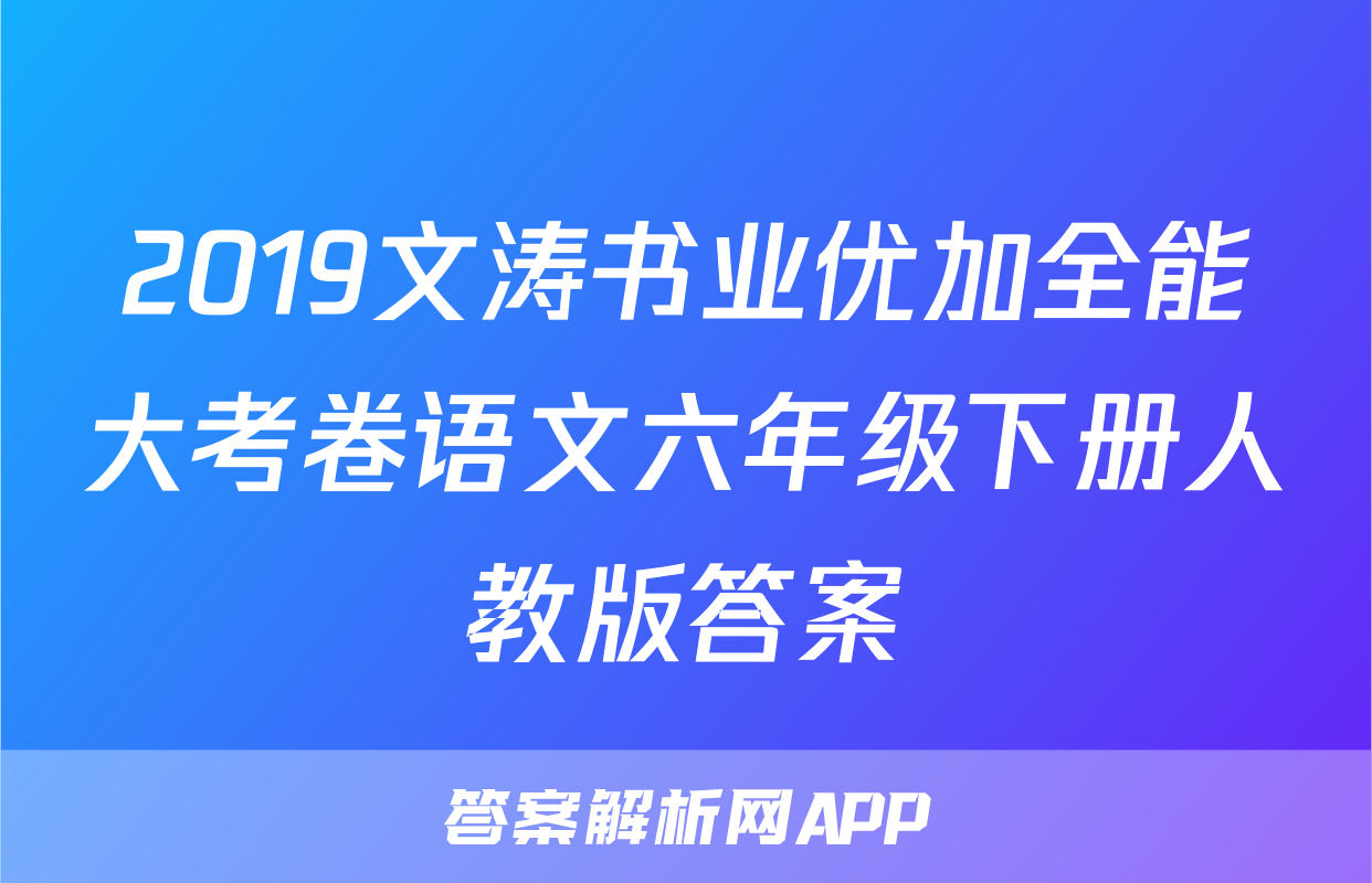 2019文涛书业优加全能大考卷语文六年级下册人教版答案