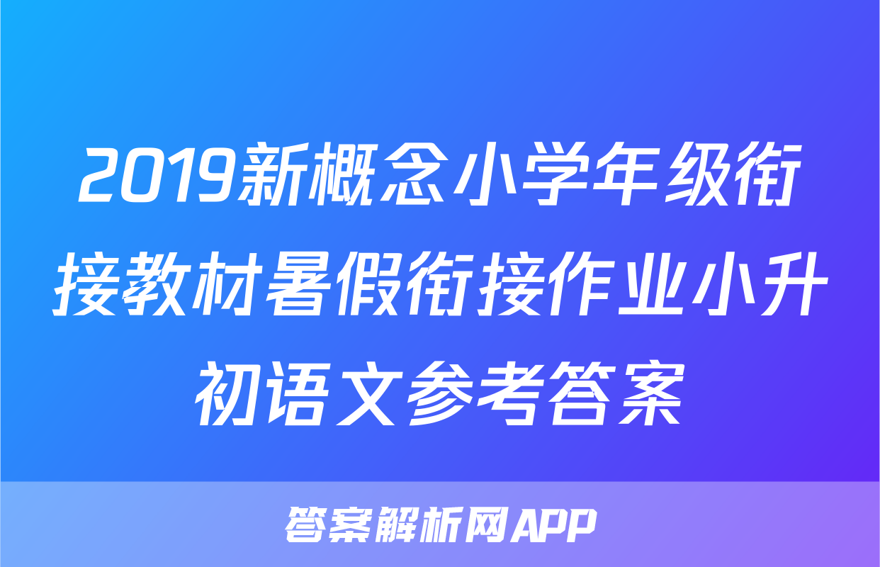 2019新概念小学年级衔接教材暑假衔接作业小升初语文参考答案