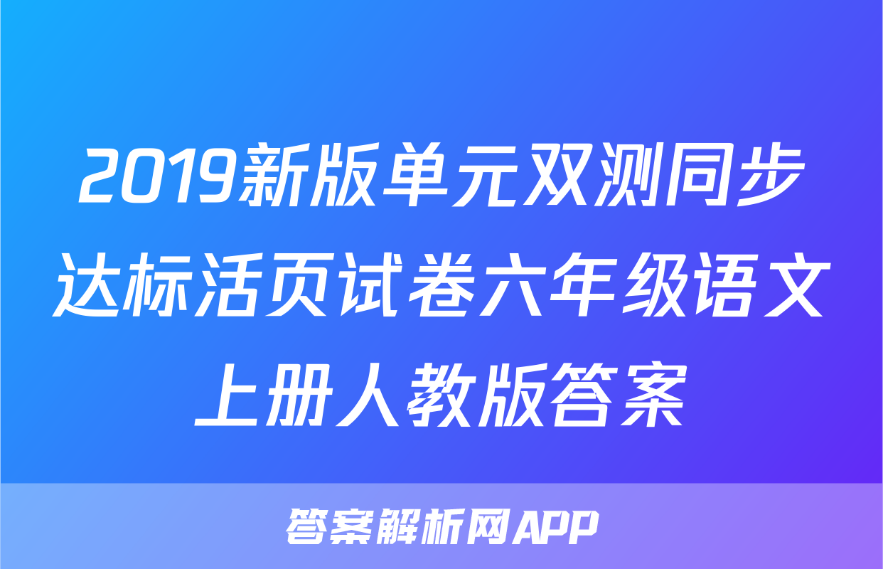 2019新版单元双测同步达标活页试卷六年级语文上册人教版答案