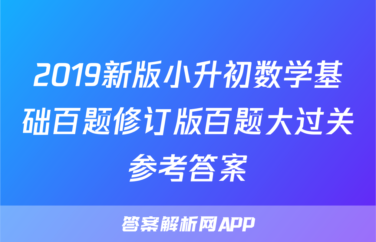 2019新版小升初数学基础百题修订版百题大过关参考答案