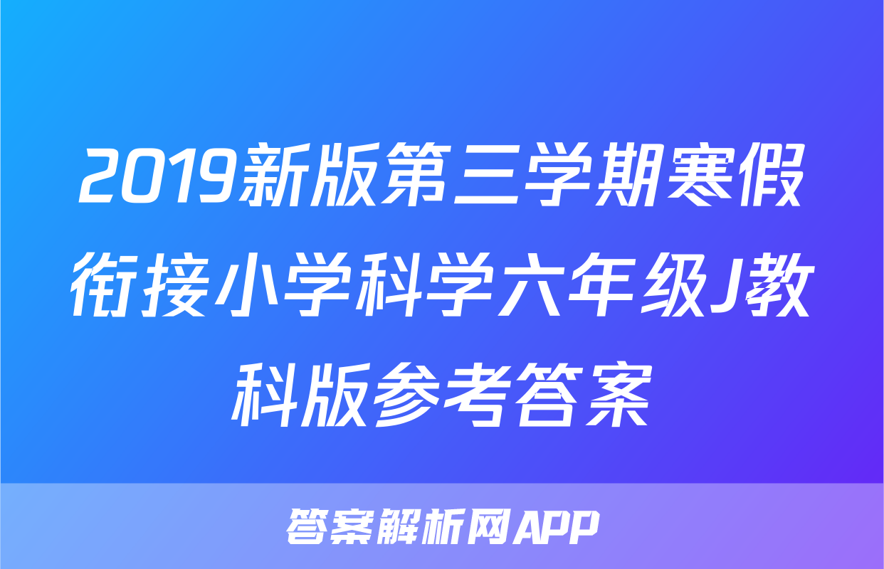 2019新版第三学期寒假衔接小学科学六年级J教科版参考答案