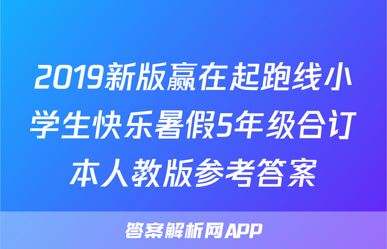 2019新版赢在起跑线小学生快乐暑假5年级合订本人教版参考答案