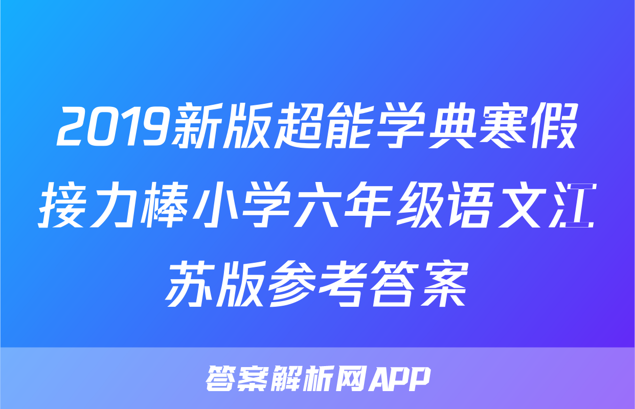 2019新版超能学典寒假接力棒小学六年级语文江苏版参考答案