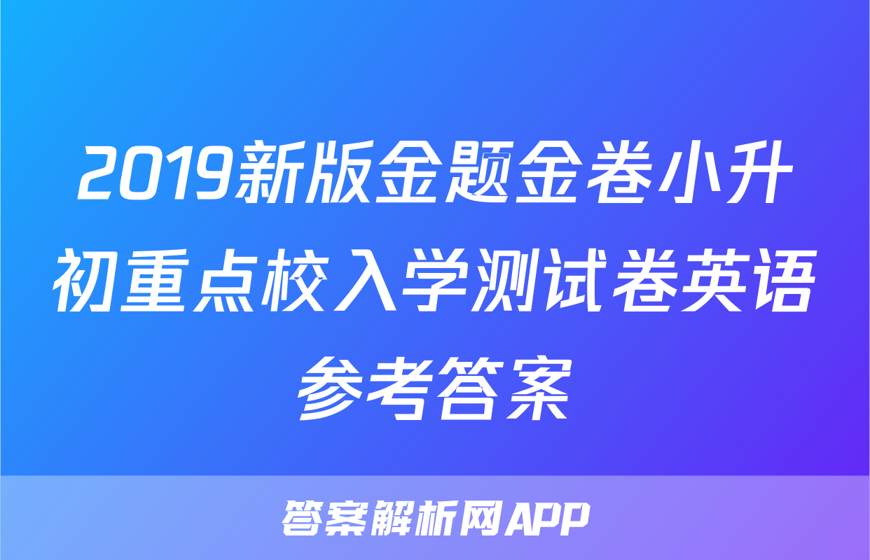 2019新版金题金卷小升初重点校入学测试卷英语参考答案