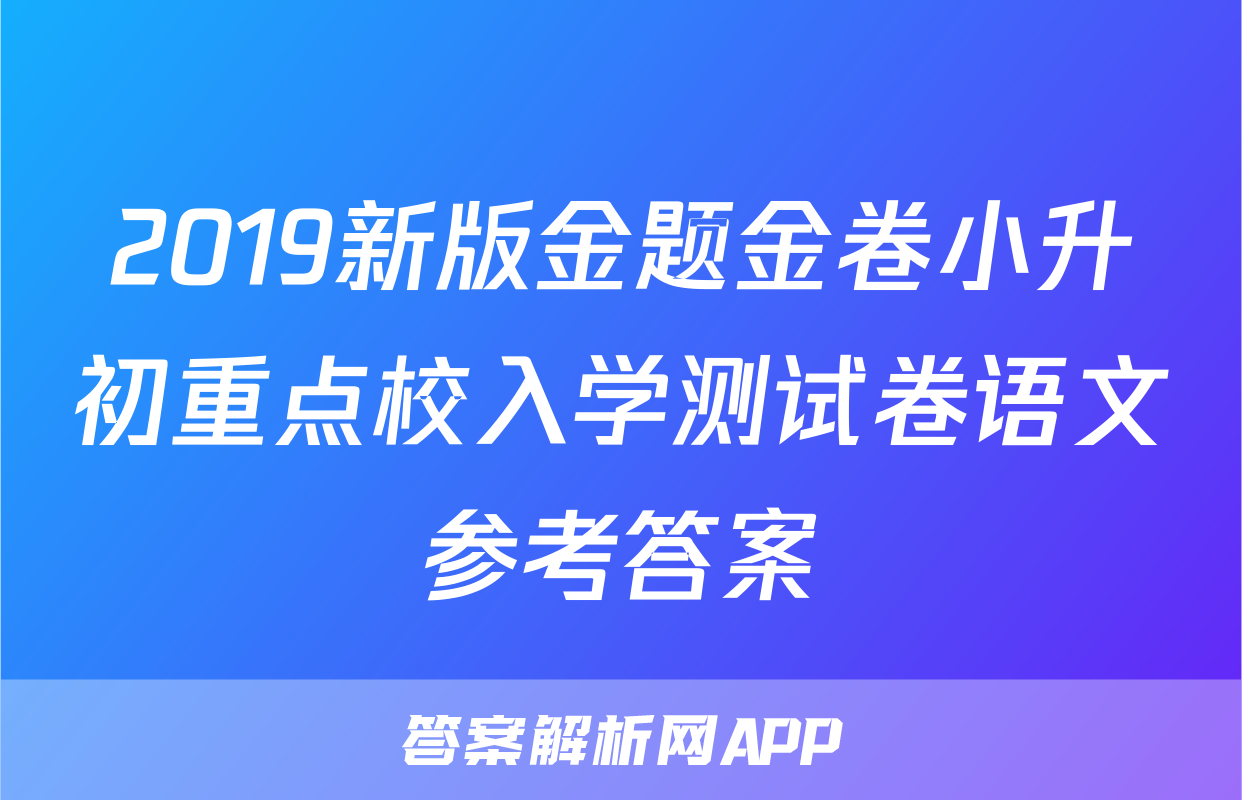 2019新版金题金卷小升初重点校入学测试卷语文参考答案