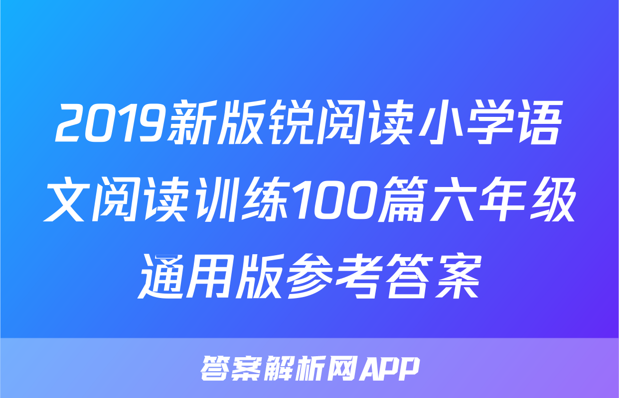 2019新版锐阅读小学语文阅读训练100篇六年级通用版参考答案