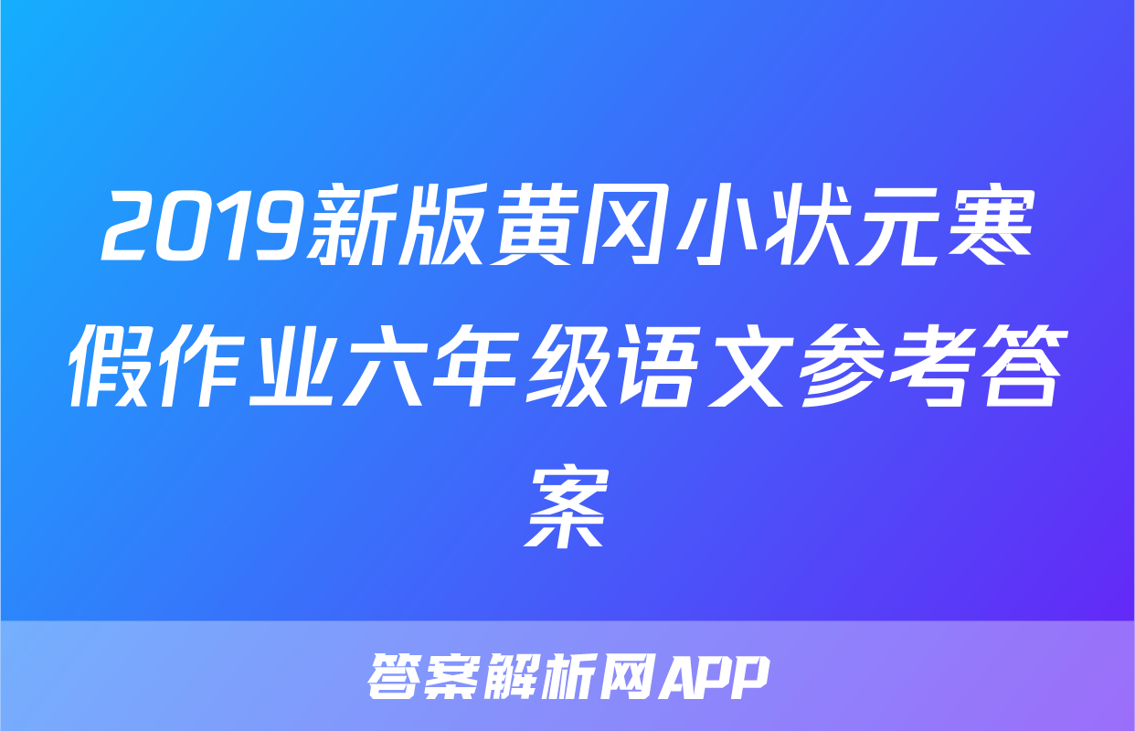 2019新版黄冈小状元寒假作业六年级语文参考答案