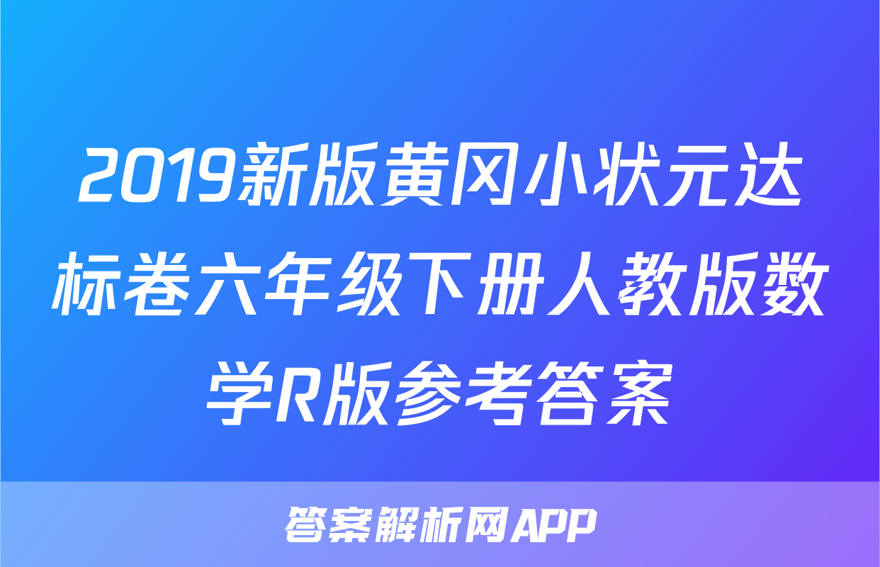 2019新版黄冈小状元达标卷六年级下册人教版数学R版参考答案