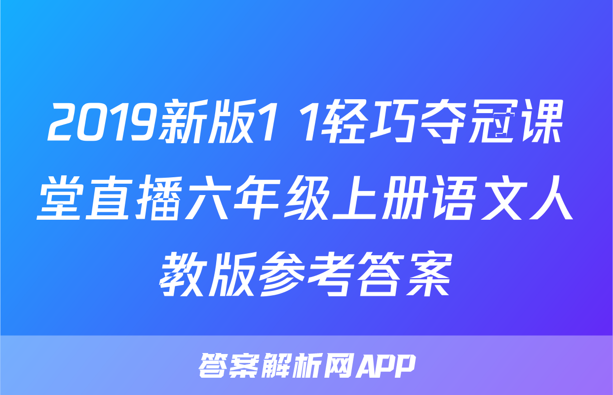 2019新版1+1轻巧夺冠课堂直播六年级上册语文人教版参考答案