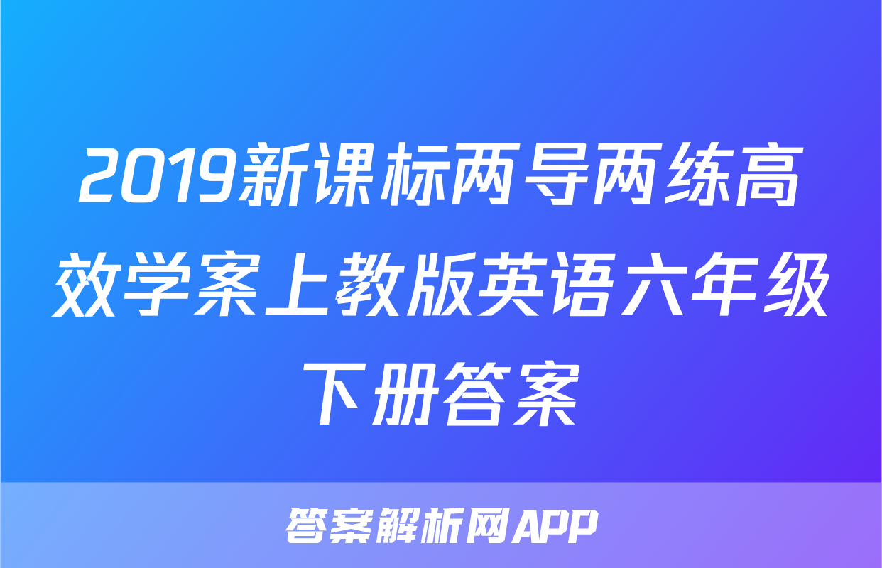 2019新课标两导两练高效学案上教版英语六年级下册答案