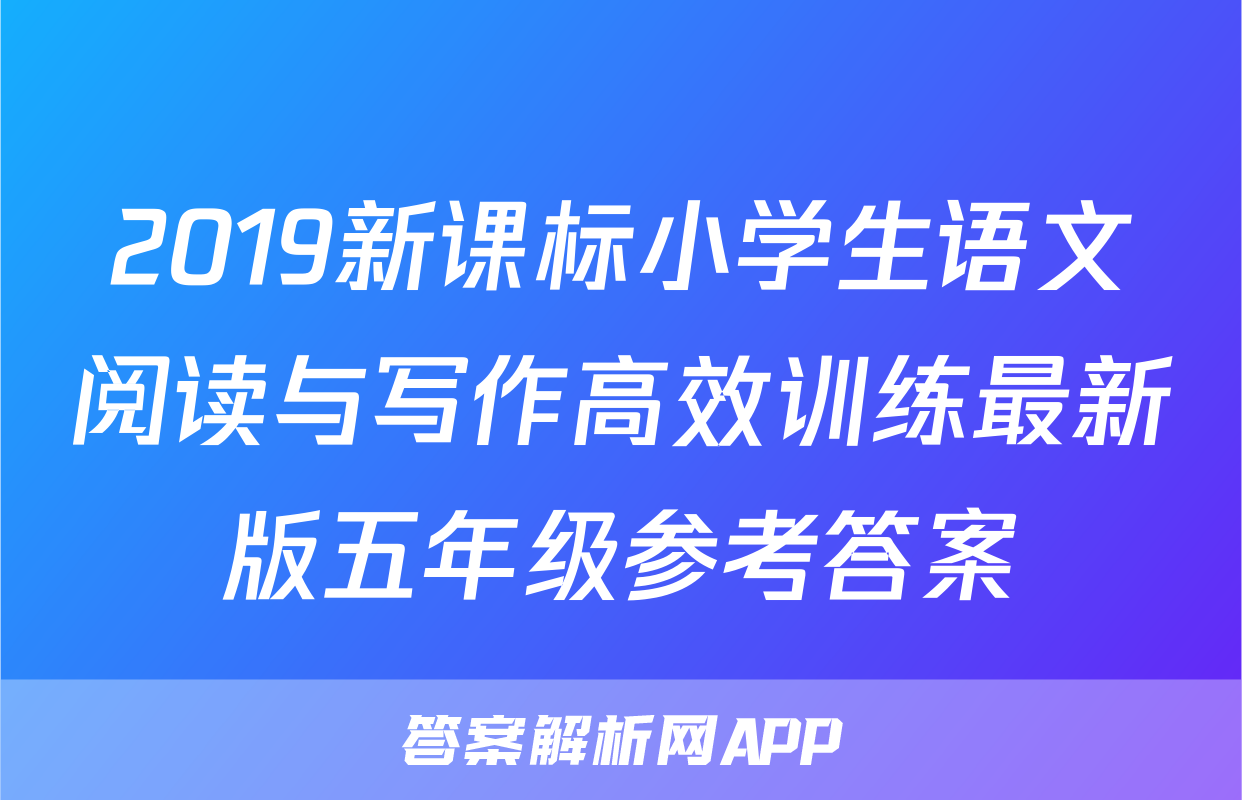 2019新课标小学生语文阅读与写作高效训练最新版五年级参考答案