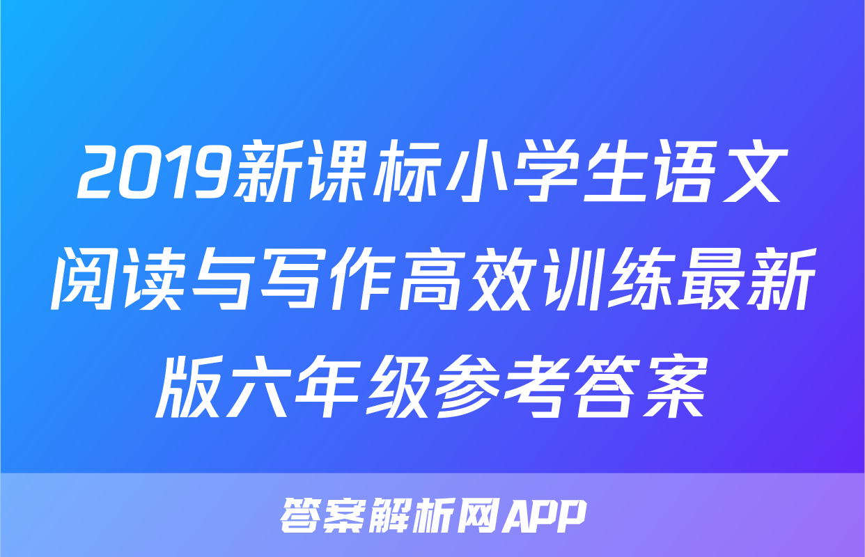 2019新课标小学生语文阅读与写作高效训练最新版六年级参考答案