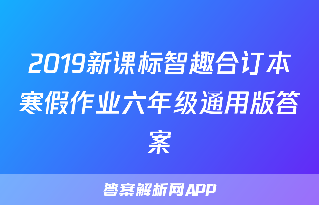 2019新课标智趣合订本寒假作业六年级通用版答案