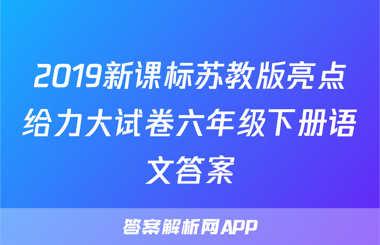 2019新课标苏教版亮点给力大试卷六年级下册语文答案