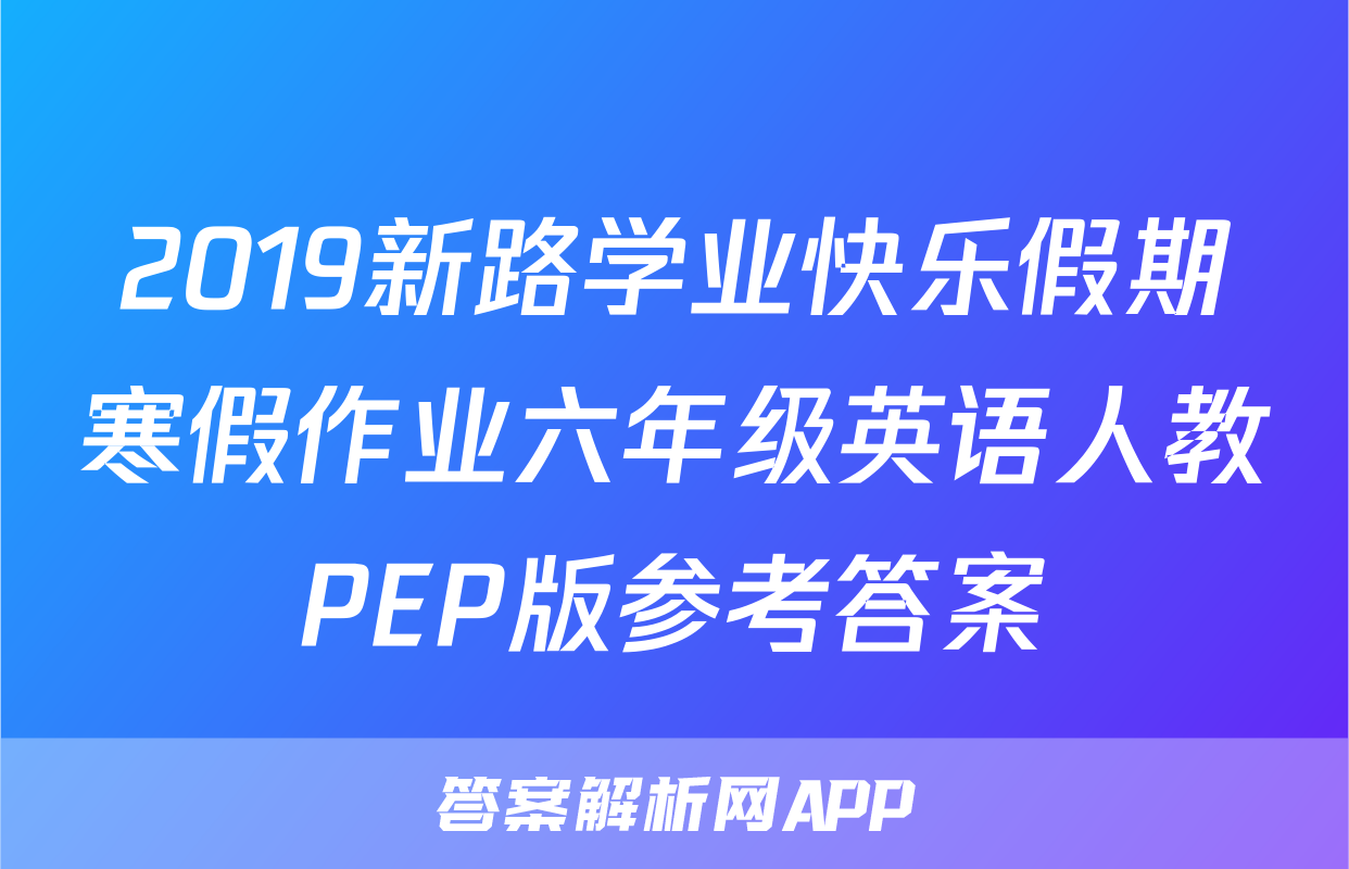 2019新路学业快乐假期寒假作业六年级英语人教PEP版参考答案