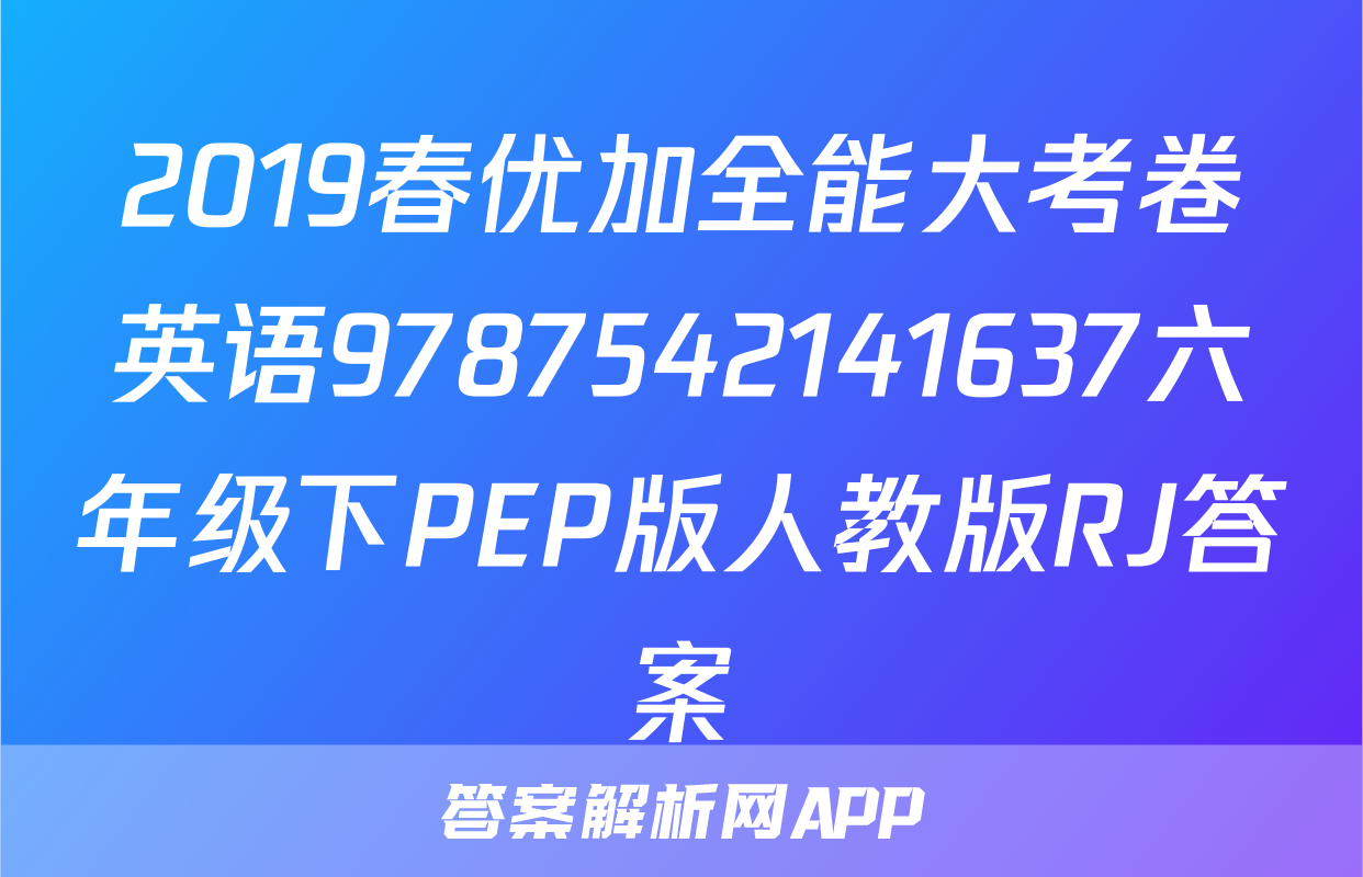 2019春优加全能大考卷英语9787542141637六年级下PEP版人教版RJ答案