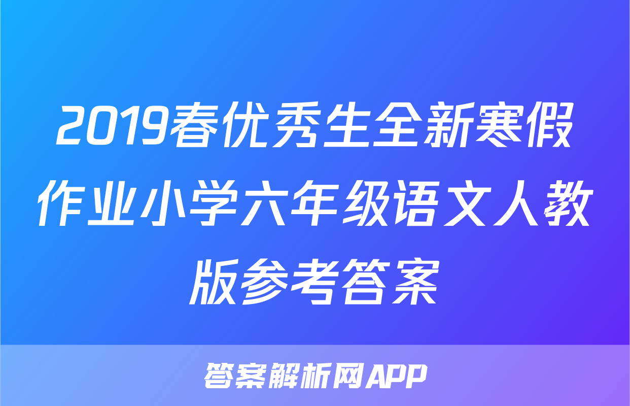 2019春优秀生全新寒假作业小学六年级语文人教版参考答案