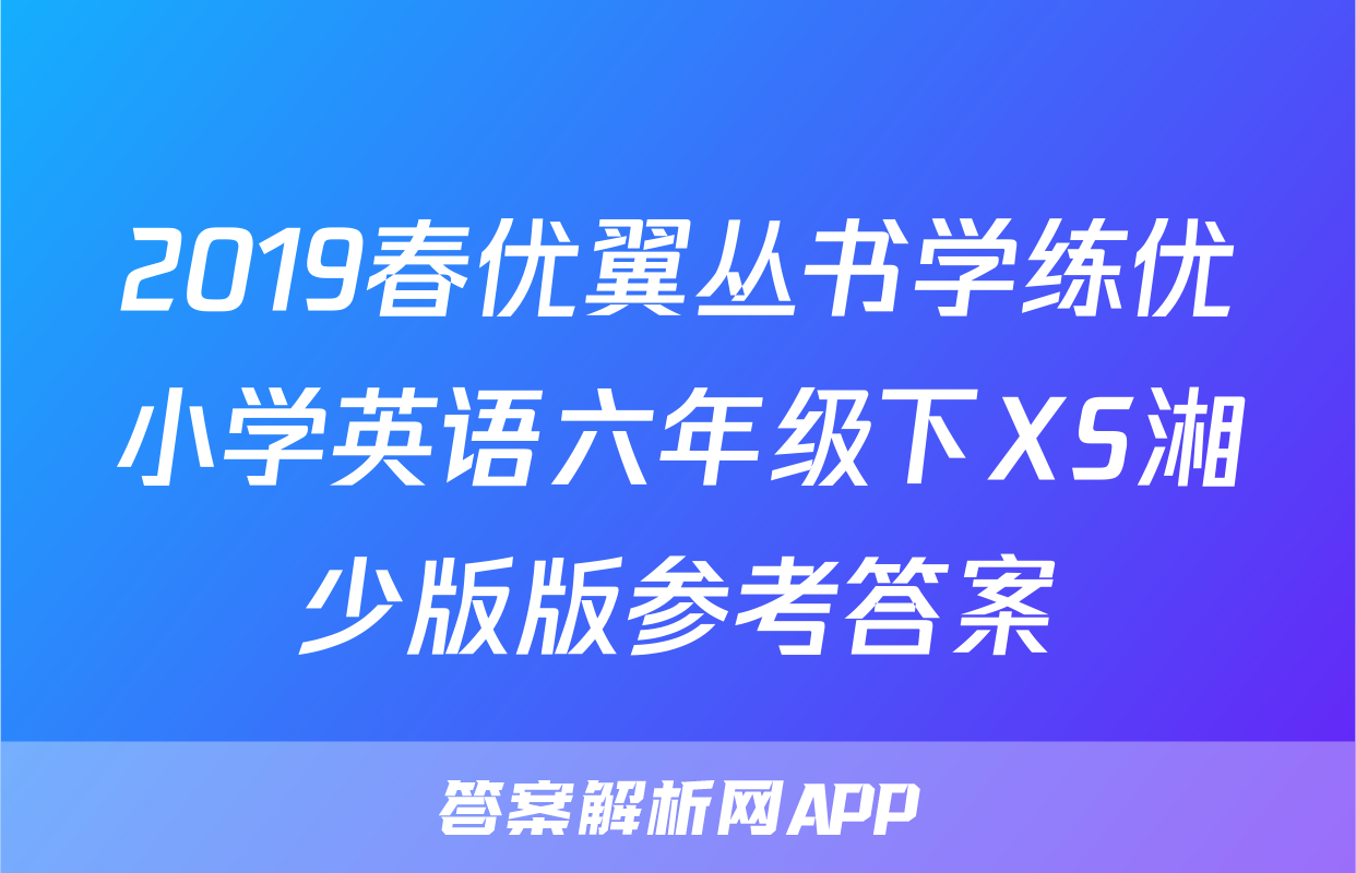 2019春优翼丛书学练优小学英语六年级下XS湘少版版参考答案