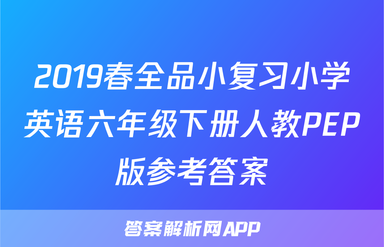 2019春全品小复习小学英语六年级下册人教PEP版参考答案