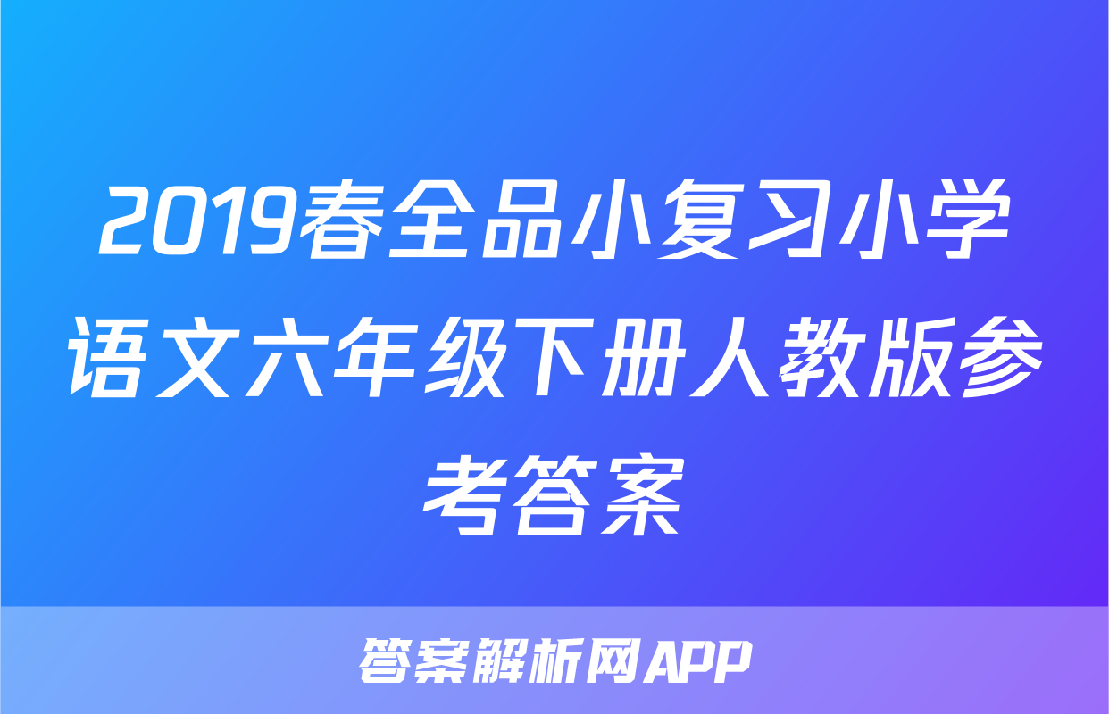 2019春全品小复习小学语文六年级下册人教版参考答案