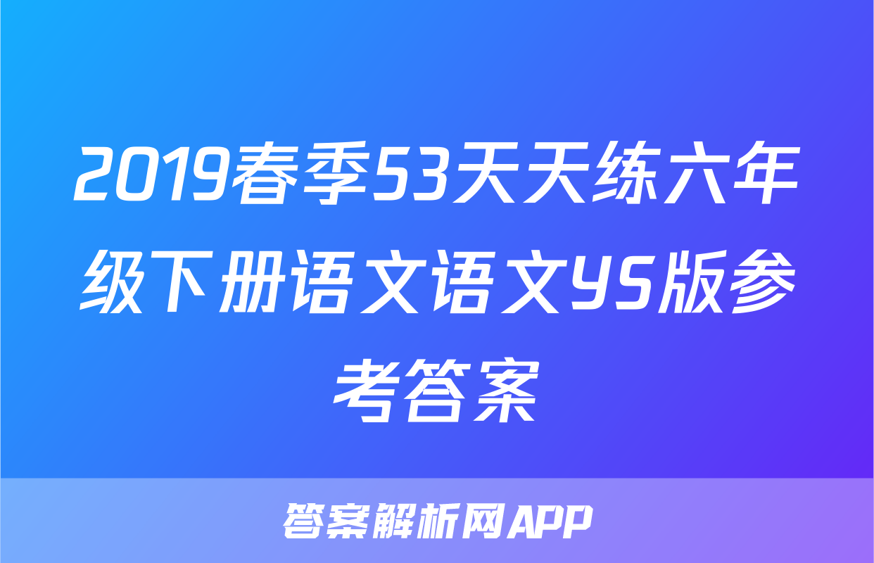 2019春季53天天练六年级下册语文语文YS版参考答案